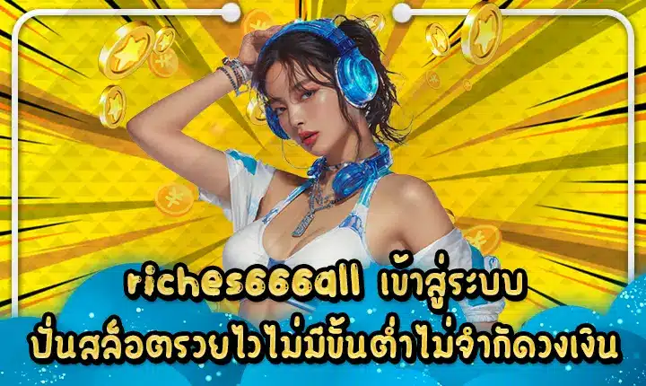 riches666all เข้าสู่ระบบ ปั่นสล็อตรวยไวไม่มีขั้นต่ำไม่จำกัดวงเงิน riches666all login