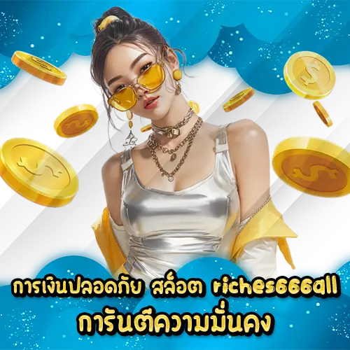 การเงินปลอดภัย สล็อต riches666all การันตีความมั่นคง